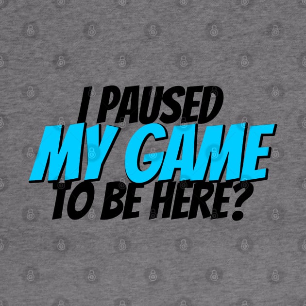 I paused my game to be here? by GreenGuyTeesStore